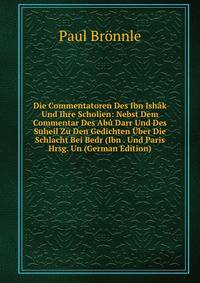 Die Commentatoren Des Ibn Ishak Und Ihre Scholien: Nebst Dem Commentar Des Abu Darr Und Des Suheil Zu Den Gedichten Uber Die Schlacht Bei Bedr (Ibn . Und Paris Hrsg. Un (German Edition)