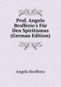 Prof. Angelo Brofferio's F?r Den Spiritismus (German Edition)