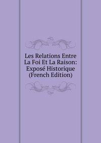 Les Relations Entre La Foi Et La Raison: Expose Historique (French Edition)