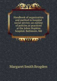Handbook of organization and method in hospital social service; an outline of policies as practiced at the Johns Hopkins hospital, Baltimore, Md.