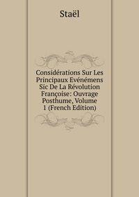 Considerations Sur Les Principaux Evenemens Sic De La Revolution Francoise: Ouvrage Posthume, Volume 1 (French Edition)