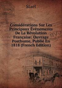 Considerations Sur Les Principaux Evenements De La Revolution Francaise: Ouvrage Posthume, Publie En 1818 (French Edition)