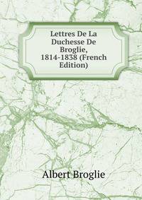Lettres De La Duchesse De Broglie, 1814-1838 (French Edition)