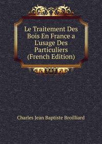 Le Traitement Des Bois En France a L'usage Des Particuliers (French Edition)