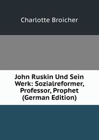 John Ruskin Und Sein Werk: Sozialreformer, Professor, Prophet (German Edition)
