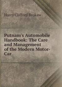 Putnam's Automobile Handbook: The Care and Management of the Modern Motor-Car
