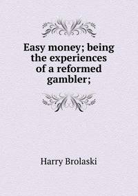 Easy money; being the experiences of a reformed gambler;