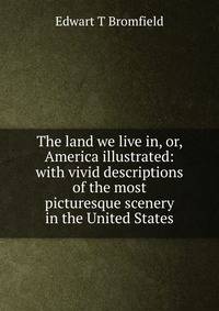 The land we live in, or, America illustrated: with vivid descriptions of the most picturesque scenery in the United States