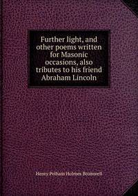 Further light, and other poems written for Masonic occasions, also tributes to his friend Abraham Lincoln