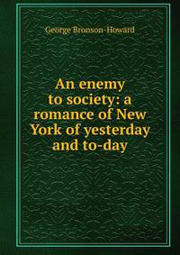 An enemy to society: a romance of New York of yesterday and to-day