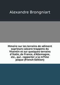 Mmoire sur les terrains de sdiment suprieurs calcaro-trappens du Vicentin et sur quelques terrains d'Italie, de France, d'Allemagne, etc., qui . rapporter a la m®me poque (French Edition)