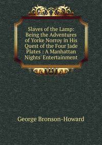 Slaves of the Lamp: Being the Adventures of Yorke Norroy in His Quest of the Four Jade Plates : A Manhattan Nights' Entertainment