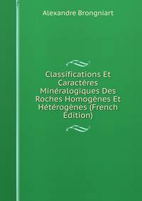 Classifications Et Caracteres Mineralogiques Des Roches Homogenes Et Heterogenes (French Edition)