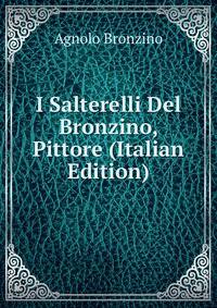 I Salterelli Del Bronzino, Pittore (Italian Edition)