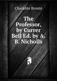 The Professor, by Currer Bell Ed. by A.B. Nicholls.