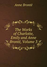 The Works of Charlotte, Emily and Anne Bronte, Volume 3