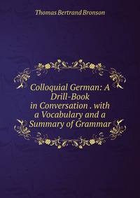 Colloquial German: A Drill-Book in Conversation . with a Vocabulary and a Summary of Grammar