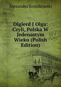 Olgierd I Olga: Czyli, Polska W Jedenastym Wieku (Polish Edition)