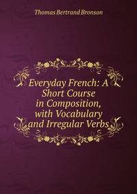 Everyday French: A Short Course in Composition, with Vocabulary and Irregular Verbs