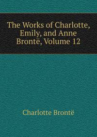 The Works of Charlotte, Emily, and Anne Bronte, Volume 12