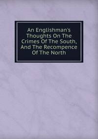 An Englishman's Thoughts On The Crimes Of The South, And The Recompence Of The North