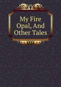 My Fire Opal, And Other Tales