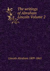 The writings of Abraham Lincoln Volume 2