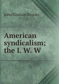 American syndicalism; the I. W. W.