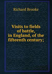 Visits to fields of battle, in England, of the fifteenth century;