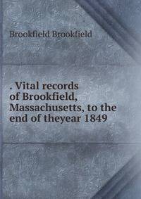 . Vital records of Brookfield, Massachusetts, to the end of theyear 1849