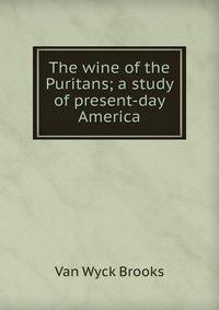 The wine of the Puritans; a study of present-day America