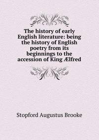 The history of early English literature: being the history of English poetry from its beginnings to the accession of King ?lfred