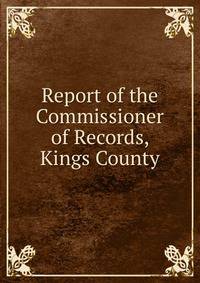 Report of the Commissioner of Records, Kings County