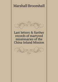 Last letters &amp; further records of martyred missionaries of the China Inland Mission