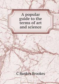 A popular guide to the terms of art and science