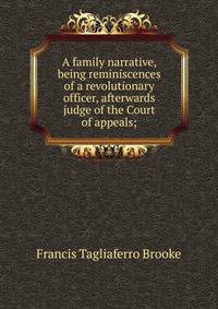 A family narrative, being reminiscences of a revolutionary officer, afterwards judge of the Court of appeals;