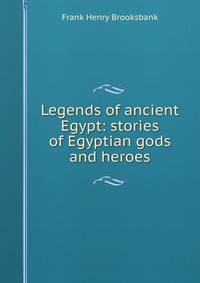 Legends of ancient Egypt: stories of Egyptian gods and heroes