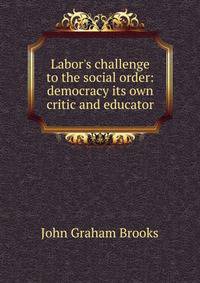 Labor's challenge to the social order: democracy its own critic and educator