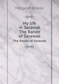 My life in Sarawak. The Ranee of Sarawak