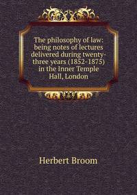 The philosophy of law: being notes of lectures delivered during twenty-three years (1852-1875) in the Inner Temple Hall, London
