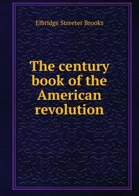 The century book of the American revolution