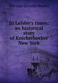 In Leisler's times: an historical story of Knickerbocker New York
