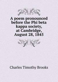 A poem pronounced before the Phi beta kappa society, at Cambridge, August 28, 1845
