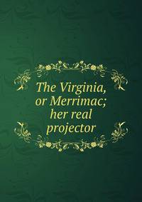 The Virginia, or Merrimac; her real projector