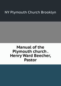 Manual of the Plymouth church . Henry Ward Beecher, Pastor
