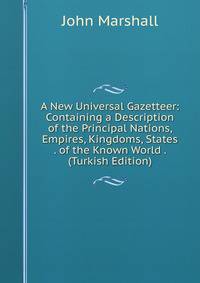 A New Universal Gazetteer: Containing a Description of the Principal Nations, Empires, Kingdoms, States . of the Known World . (Turkish Edition)