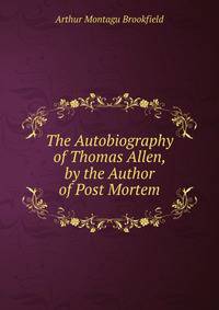 The Autobiography of Thomas Allen, by the Author of Post Mortem