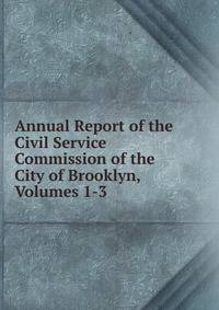 Annual Report of the Civil Service Commission of the City of Brooklyn, Volumes 1-3