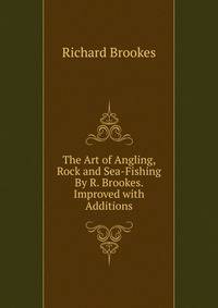 The Art of Angling, Rock and Sea-Fishing By R. Brookes. Improved with Additions