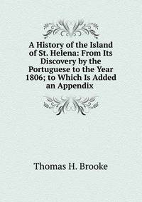 A History of the Island of St. Helena: From Its Discovery by the Portuguese to the Year 1806; to Which Is Added an Appendix .